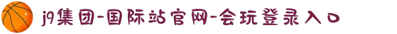 j9集团-国际站官网-会玩登录入口